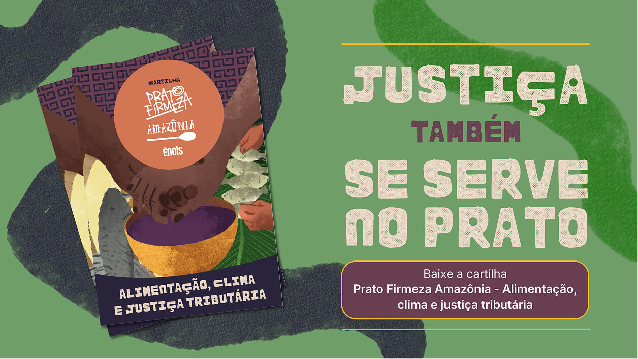 Justiça também se serve no prato. – Baixe a cartilha Prato Firmeza Amazônia - Alimentação, clima e justiça tributária